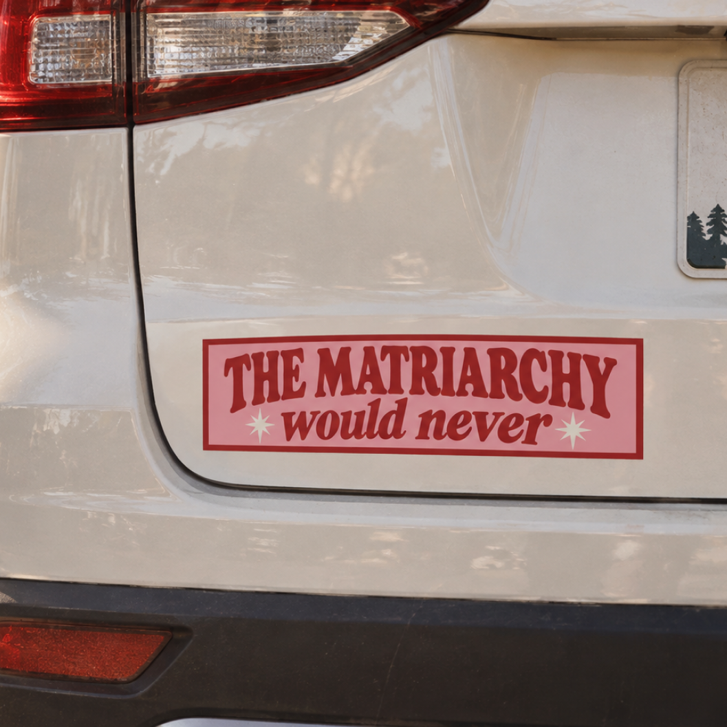 The Matriarchy Would Never Bumper Sticker