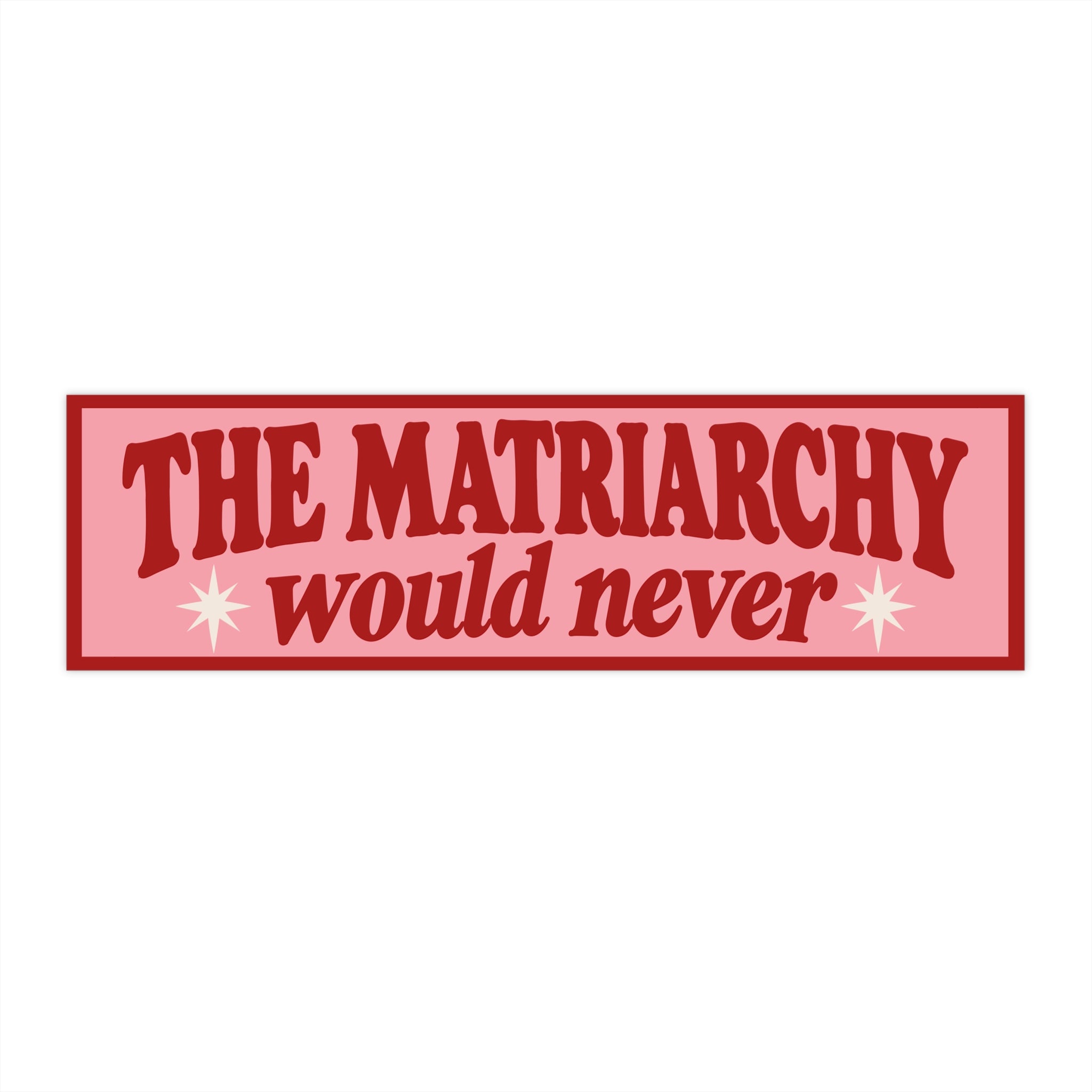 The Matriarchy Would Never Bumper Sticker